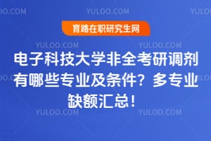 2026电子科技大学非全考研调剂有哪些专业及条件？多专业缺额汇总！