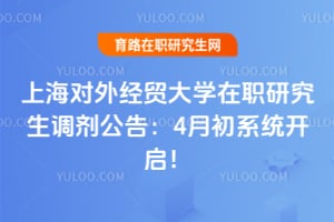 上海对外经贸大学在职研究生调剂公告：4月初系统开启！