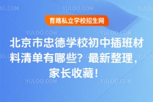 北京市忠德学校初中插班材料清单有哪些?2026年最新整理,家长收藏!