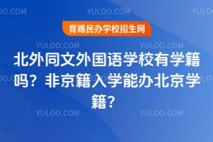 北外同文外国语学校有学籍吗？2026年非京籍入学能办北京学籍？