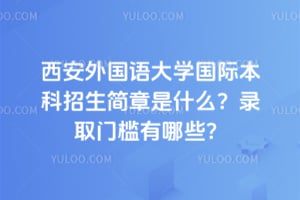 2026年西安外国语大学国际本科招生简章是什么？录取门槛有哪些？