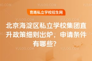 2026年北京海淀区私立学校集团直升政策细则出炉,申请条件有哪些?