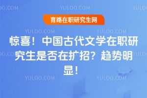 惊喜!中国古代文学在职研究生是否在扩招?2026年趋势明显!