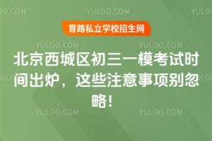 2026北京西城区初三一模考试时间出炉,这些注意事项别忽略!