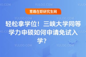 轻松拿学位！三峡大学同等学力申硕如何申请免试入学？