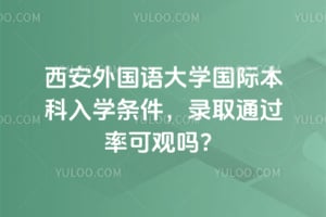 2026年西安外国语大学国际本科入学条件，录取通过率可观吗？