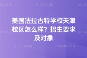 美国法拉古特学校天津校区怎么样？2026年招生要求及对象