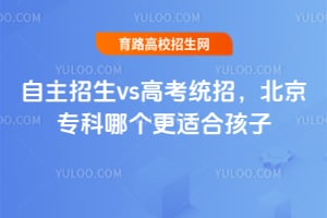 自主招生vs高考统招，北京专科哪个更适合孩子？