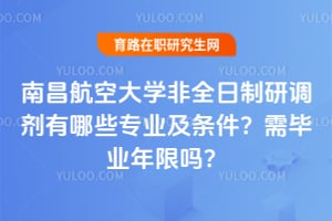 南昌航空大学非全日制研调剂有哪些专业及条件？需毕业年限吗？