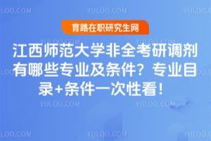2026江西师范大学非全考研调剂有哪些专业及条件?专业目录+条件一次性看!