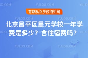 2026年北京昌平区星元学校一年学费是多少？含住宿费吗？