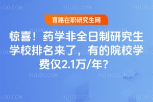 惊喜！药学非全日制研究生学校排名来了，有的院校学费仅2.1万/年？