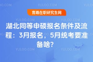 湖北同等申硕报名条件及流程：2026年3月报名，5月统考要准备啥？