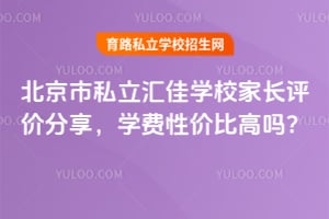 北京市私立汇佳学校家长评价分享，学费性价比高吗？