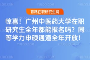 惊喜!广州中医药大学在职研究生全年都能报名吗?同等学力申硕通道全年开放!