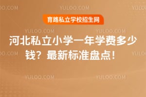 2026年河北私立小学一年学费多少钱?最新标准盘点!