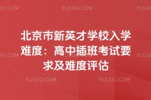 北京市新英才学校入学难度：高中插班考试要求及难度评估