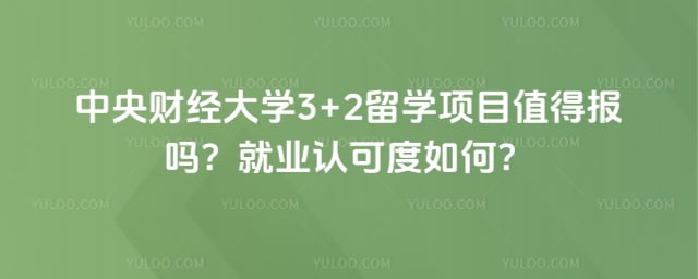 中央财经大学3+2留学项目值得报吗