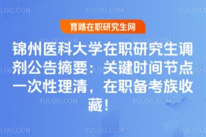 锦州医科大学在职研究生调剂公告摘要：关键时间节点一次性理清，在职备考族收藏！