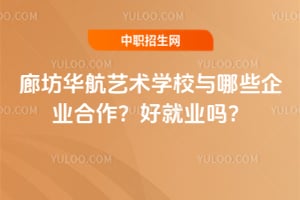 廊坊华航艺术学校与哪些企业合作？好就业吗？