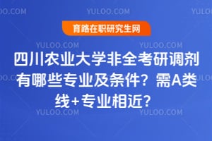 2026年四川农业大学非全考研调剂有哪些专业及条件？需A类线+专业相近？