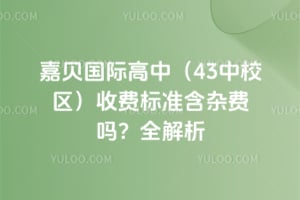 嘉贝国际高中（43中校区）收费标准含杂费吗？2026年全解析