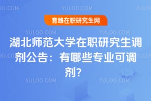 湖北师范大学在职研究生调剂公告：2026年有哪些专业可调剂？