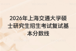 2026年上海交通大学硕士研究生招生考试复试基本分数线
