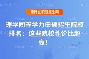 理学同等学力申硕招生院校排名：这些院校性价比超高！