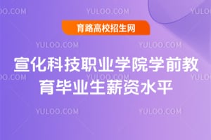 宣化科技职业学院学前教育毕业生薪资水平
