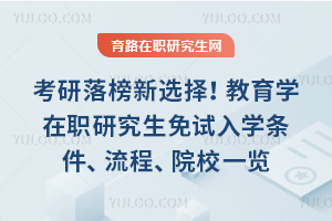 考研落榜新选择！教育学在职研究生免试入学条件、流程、院校一览