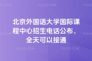 北京外国语大学国际课程中心招生电话公布,全天可以接通
