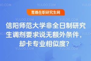 信阳师范大学非全日制研究生调剂要求说无额外条件，却卡专业相似度？