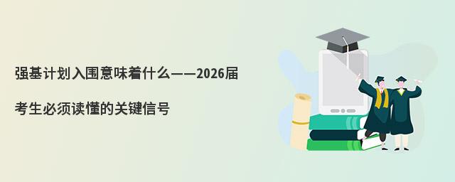 强基计划入围意味着什么——2026届考生必须读懂的关键信号