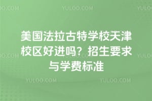 美国法拉古特学校天津校区好进吗？2026年招生要求与学费标准