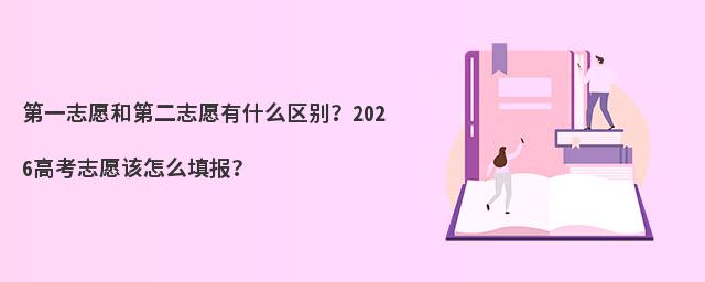 第一志愿和第二志愿有什么区别?2026高考志愿该怎么填报?