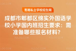成都市郫都区绵实外国语学校小学国内班招生要求：需准备哪些报名材料？