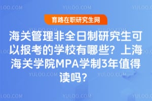 海关管理非全日制研究生可以报考的学校有哪些？上海海关学院MPA学制3年值得读吗？