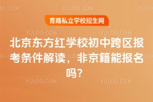 北京东方红学校初中跨区报考条件解读，非京籍能报名吗？