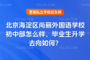 北京海淀区尚丽外国语学校初中部怎么样，毕业生升学去向如何？