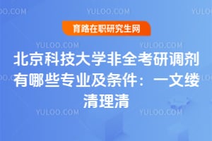 2026北京科技大学非全考研调剂有哪些专业及条件:一文缕清理清