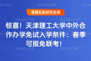 惊喜！天津理工大学中外合作办学免试入学条件：2026春季可报免联考！