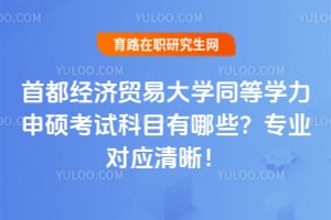2026首都经济贸易大学同等学力申硕考试科目有哪些？专业对应清晰！