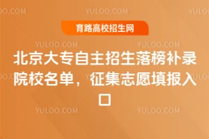 北京大专自主招生落榜补录院校名单,征集志愿填报入口
