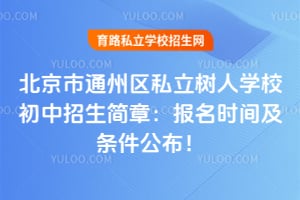 2026年北京市通州区私立树人学校初中招生简章：报名时间及条件公布！