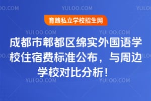 2026年成都市郫都区绵实外国语学校住宿费标准公布，与周边学校对比分析！