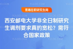 西安邮电大学非全日制研究生调剂要求真的宽松？2026年需符合国家政策