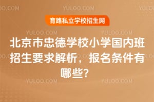 北京市忠德学校小学国内班招生要求解析，2026年报名条件有哪些？