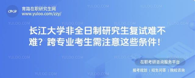 长江大学非全日制研究生复试难不难