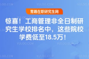 惊喜!工商管理非全日制研究生学校排名中,这些院校学费低至18.5万!